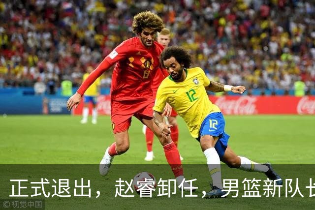 正式退出，赵睿卸任，男篮新队长官宣，30岁，后卫，第二次当选